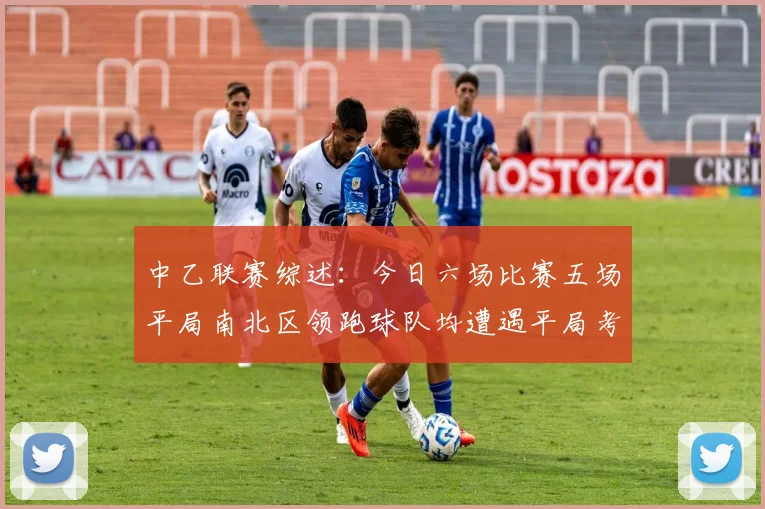 中乙联赛综述：今日六场比赛五场平局南北区领跑球队均遭遇平局考验
