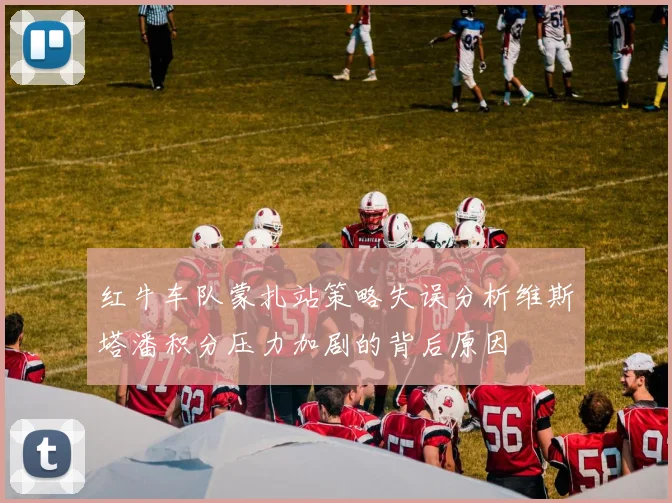 红牛车队蒙扎站策略失误分析维斯塔潘积分压力加剧的背后原因