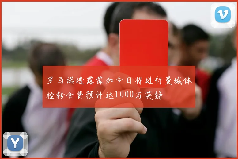罗马诺透露蒙加今日将进行曼城体检转会费预计达1000万英镑