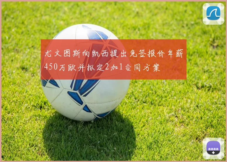 尤文图斯向凯西提出免签报价年薪450万欧并拟定2加1合同方案