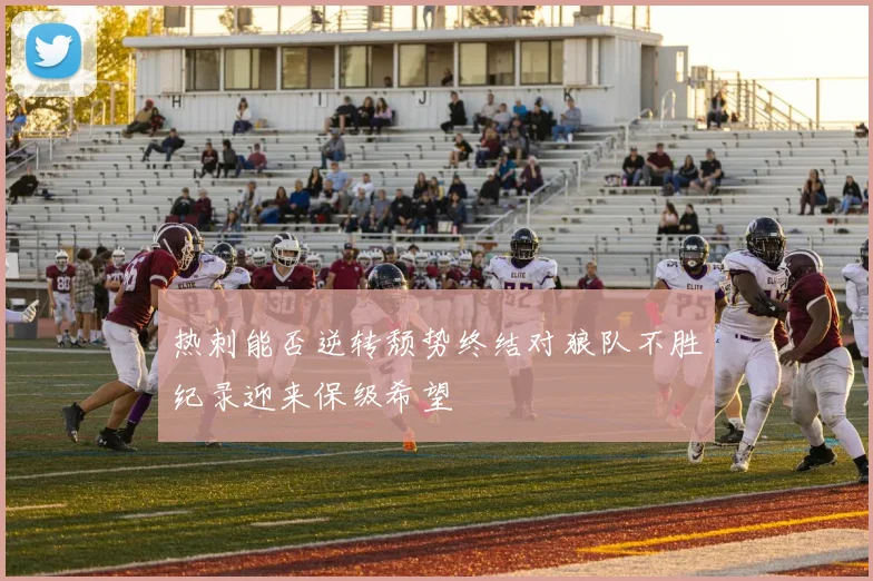 热刺能否逆转颓势终结对狼队不胜纪录迎来保级希望