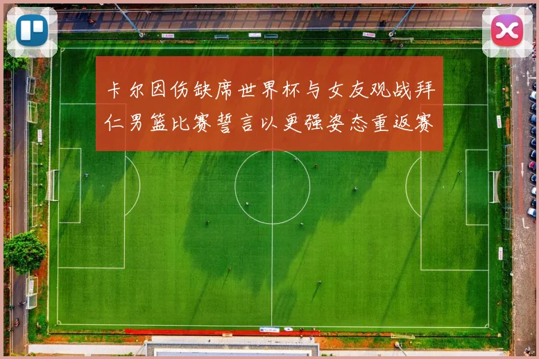 卡尔因伤缺席世界杯与女友观战拜仁男篮比赛誓言以更强姿态重返赛场