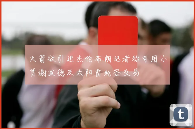 火箭欲引进杰伦布朗记者称可用小贾谢泼德及太阳首轮签交易