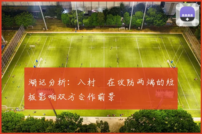 湖记分析：八村塁在攻防两端的短板影响双方合作前景