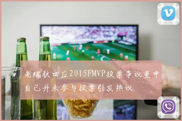 老瑞秋回应2015FMVP投票争议重申自己并未参与投票引发热议