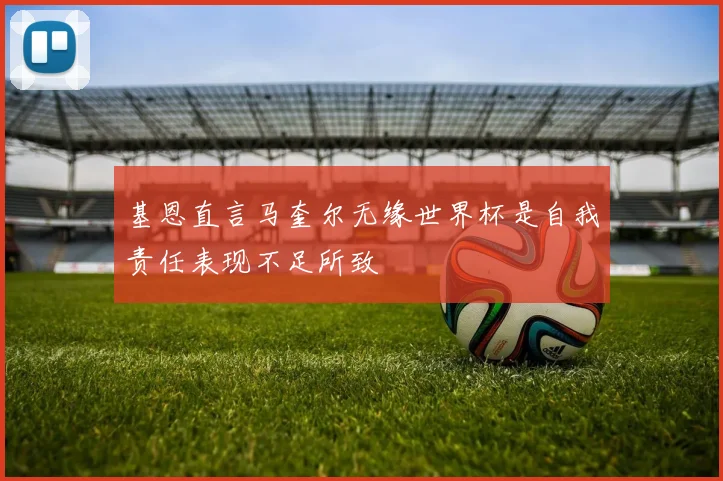 基恩直言马奎尔无缘世界杯是自我责任表现不足所致