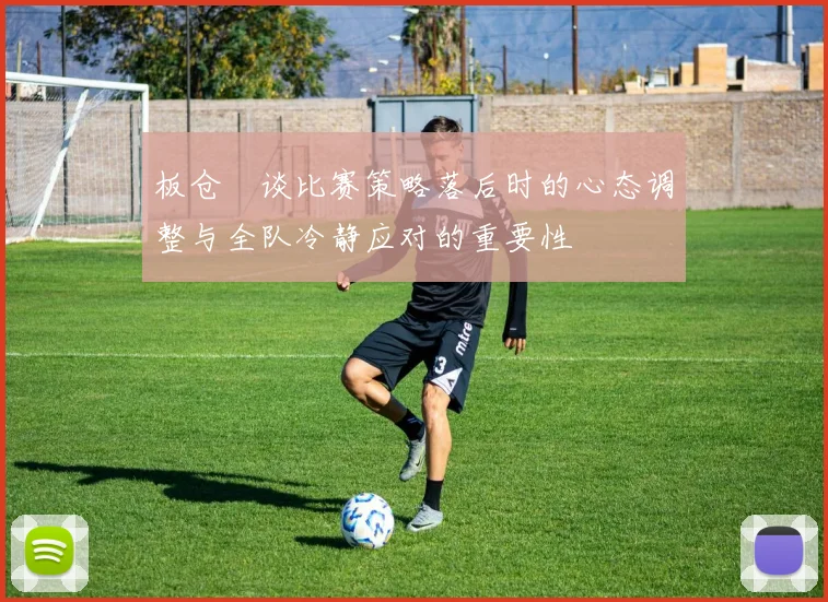 板仓滉谈比赛策略落后时的心态调整与全队冷静应对的重要性
