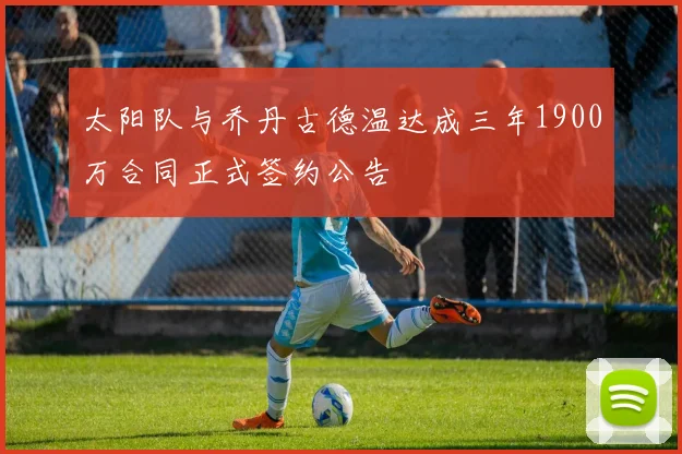 太阳队与乔丹古德温达成三年1900万合同正式签约公告