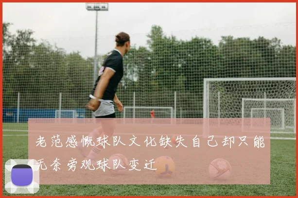 老范感慨球队文化缺失自己却只能无奈旁观球队变迁