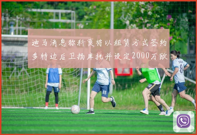 迪马消息称科莫将以租赁方式签约多特边后卫扬库托并设定2000万欧买断选项