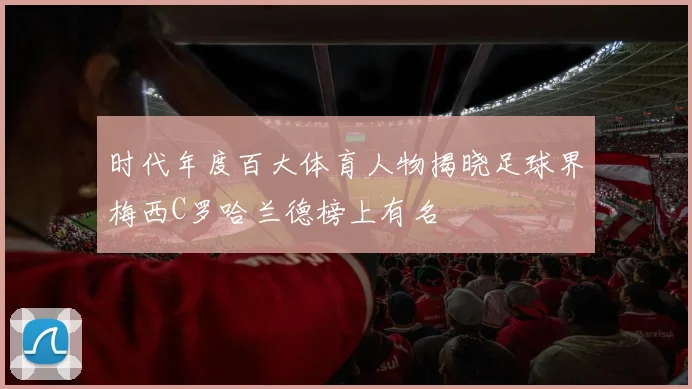 时代年度百大体育人物揭晓足球界梅西C罗哈兰德榜上有名